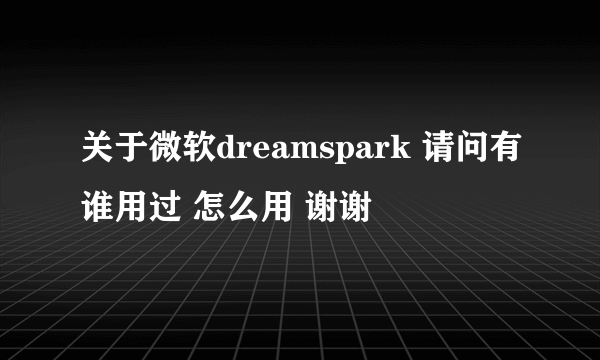 关于微软dreamspark 请问有谁用过 怎么用 谢谢