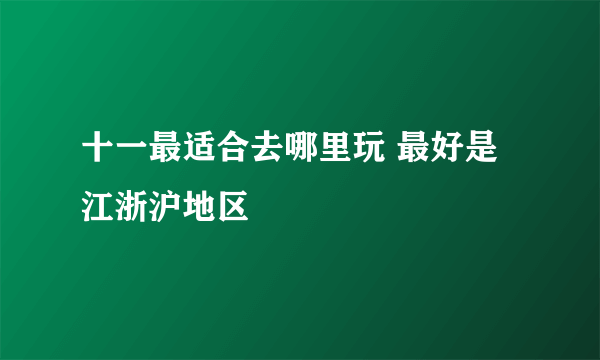 十一最适合去哪里玩 最好是江浙沪地区