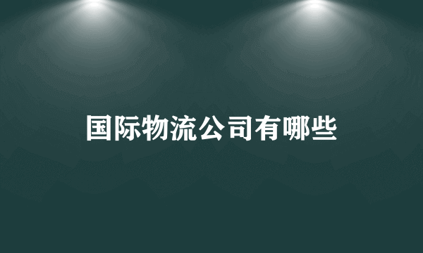 国际物流公司有哪些