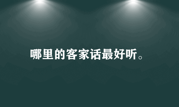 哪里的客家话最好听。