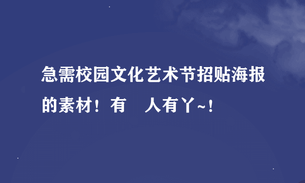 急需校园文化艺术节招贴海报的素材！有冇人有丫~！