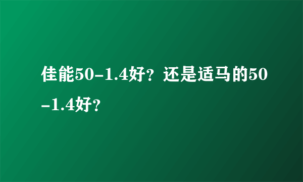 佳能50-1.4好？还是适马的50-1.4好？