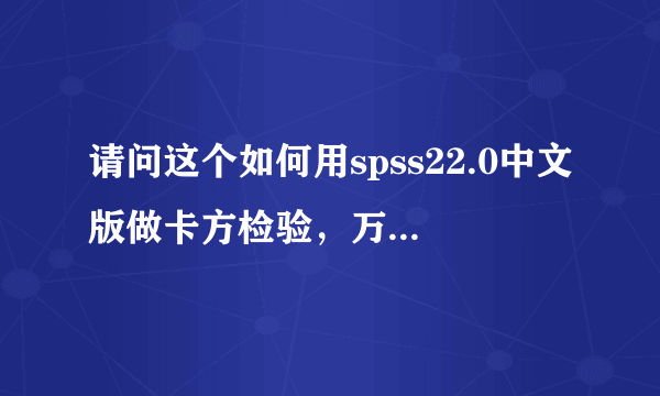 请问这个如何用spss22.0中文版做卡方检验，万分感谢。。。。