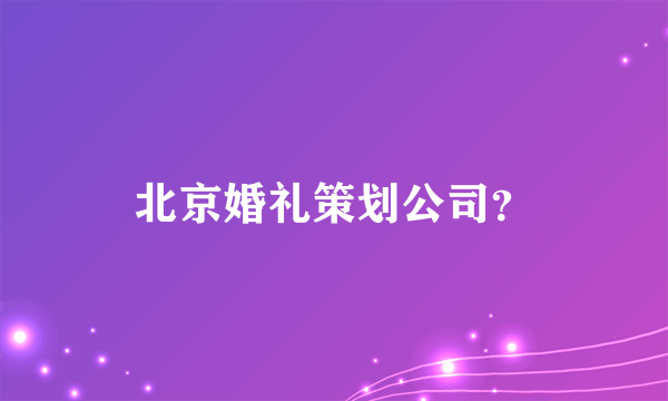 北京婚礼策划公司？