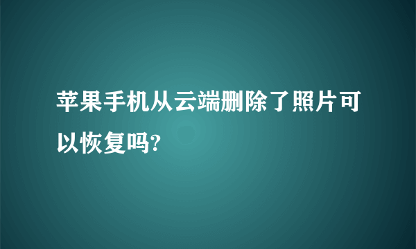 苹果手机从云端删除了照片可以恢复吗?