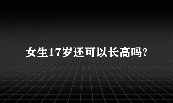 女生17岁还可以长高吗?