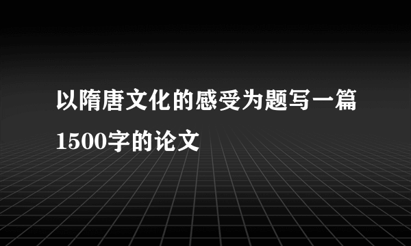 以隋唐文化的感受为题写一篇1500字的论文