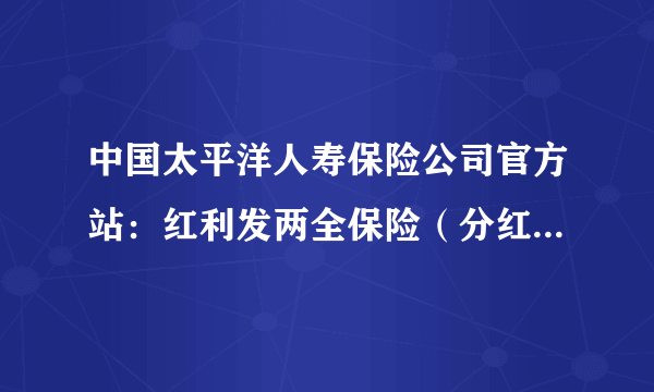 中国太平洋人寿保险公司官方站：红利发两全保险（分红型）10年期到期能拿回多少？