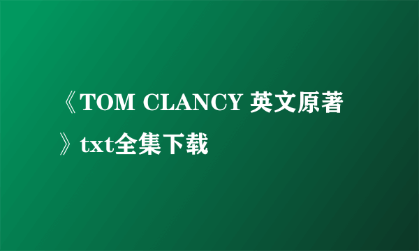 《TOM CLANCY 英文原著》txt全集下载