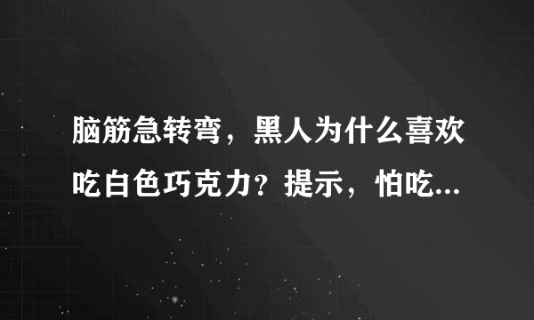 脑筋急转弯，黑人为什么喜欢吃白色巧克力？提示，怕吃到手指，猜一生肖