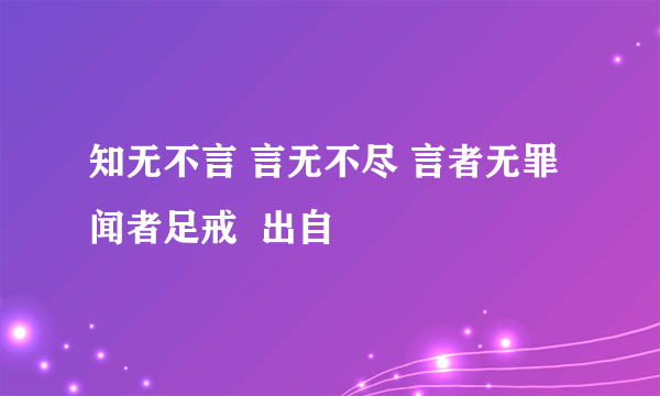 知无不言 言无不尽 言者无罪 闻者足戒  出自