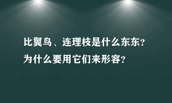 比翼鸟、连理枝是什么东东？为什么要用它们来形容？