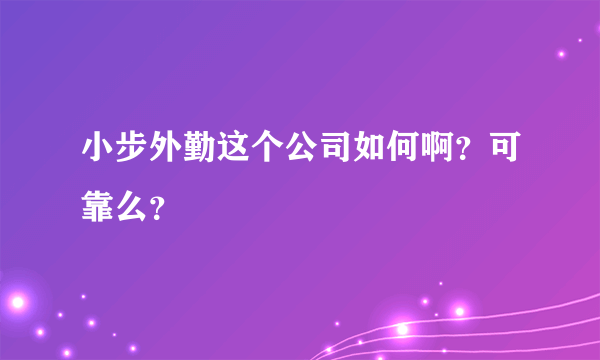 小步外勤这个公司如何啊？可靠么？