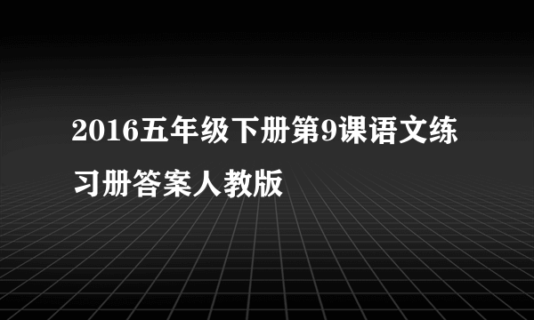 2016五年级下册第9课语文练习册答案人教版