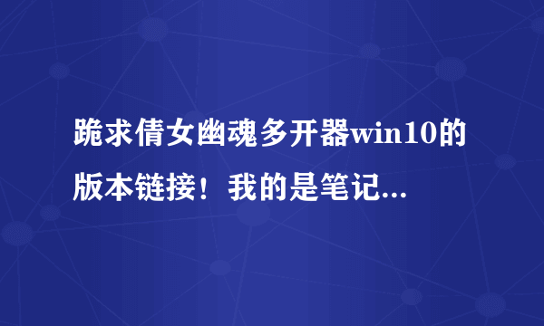 跪求倩女幽魂多开器win10的版本链接！我的是笔记本！我只要3开就好。有