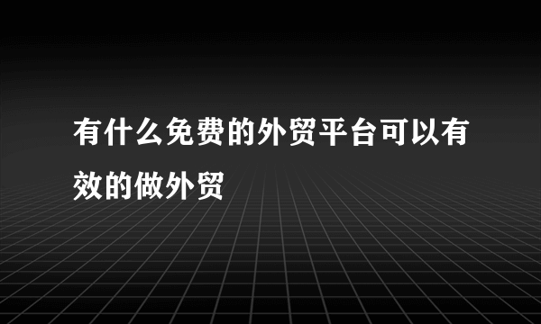 有什么免费的外贸平台可以有效的做外贸