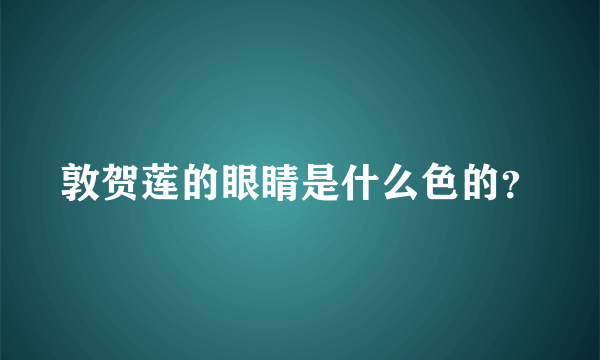 敦贺莲的眼睛是什么色的？