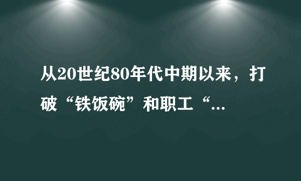 从20世纪80年代中期以来，打破“铁饭碗”和职工“下岗”等现象已经不再是什么稀奇的事情，这主要与我国的