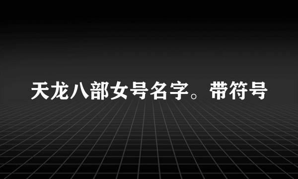 天龙八部女号名字。带符号