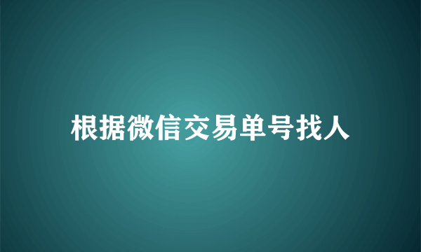 根据微信交易单号找人