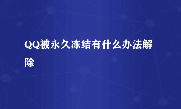 QQ被永久冻结有什么办法解除