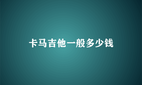 卡马吉他一般多少钱