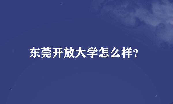 东莞开放大学怎么样？