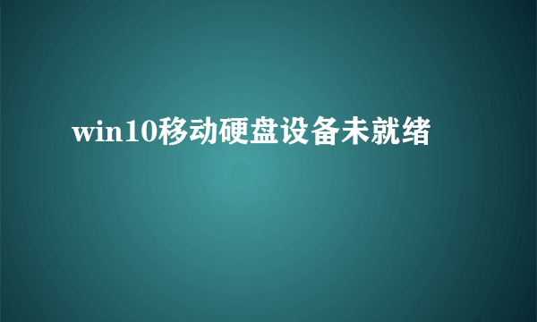 win10移动硬盘设备未就绪