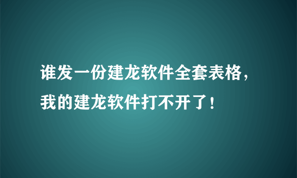 谁发一份建龙软件全套表格，我的建龙软件打不开了！