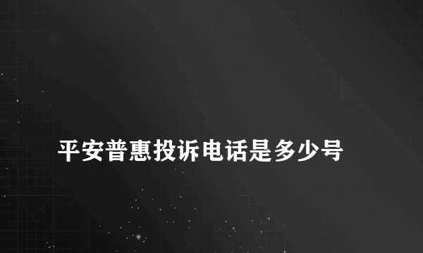 
平安普惠投诉电话是多少号
