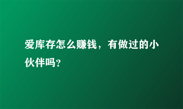 爱库存怎么赚钱，有做过的小伙伴吗？