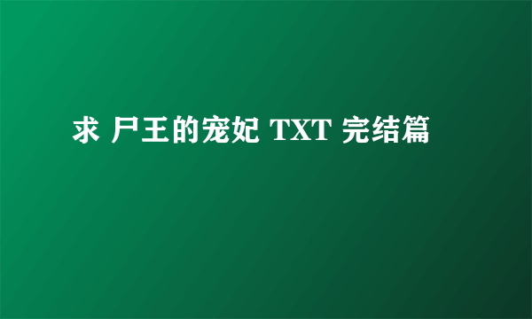 求 尸王的宠妃 TXT 完结篇