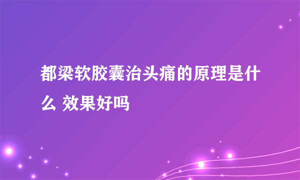 都梁软胶囊治头痛的原理是什么 效果好吗