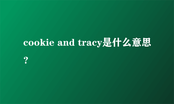 cookie and tracy是什么意思？