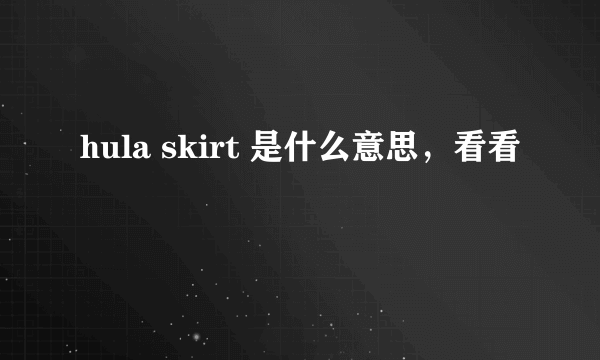 hula skirt 是什么意思，看看