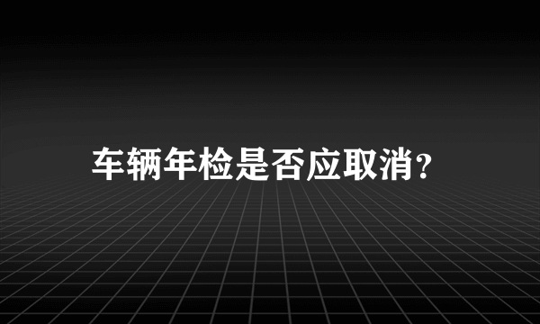 车辆年检是否应取消？