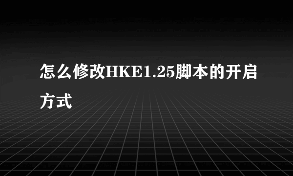 怎么修改HKE1.25脚本的开启方式