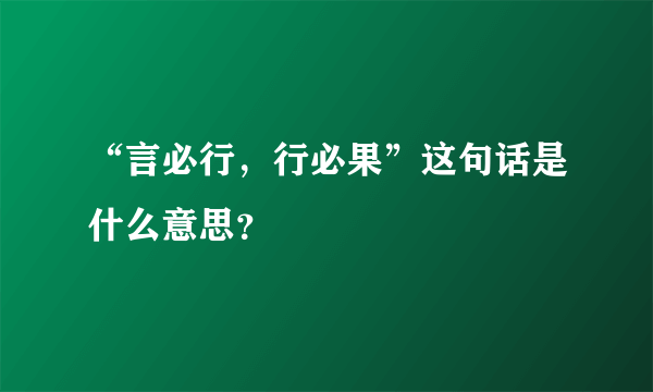 “言必行，行必果”这句话是什么意思？