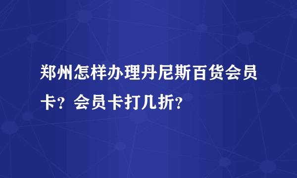 郑州怎样办理丹尼斯百货会员卡？会员卡打几折？