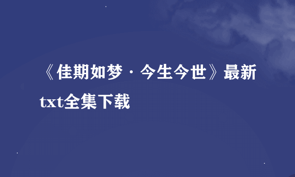 《佳期如梦·今生今世》最新txt全集下载