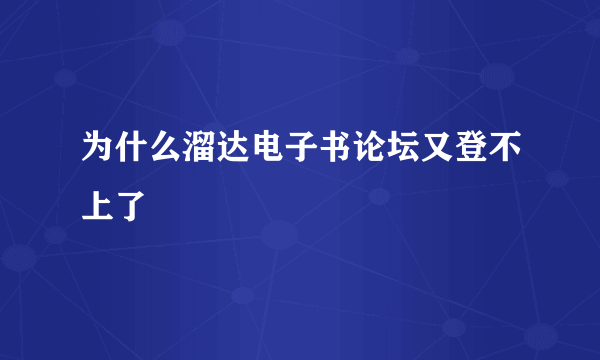 为什么溜达电子书论坛又登不上了