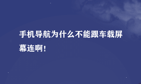 手机导航为什么不能跟车载屏幕连啊！