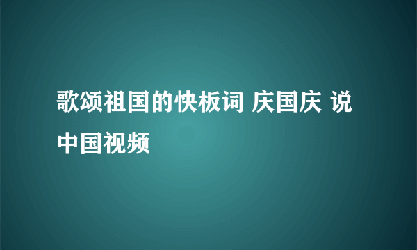 歌颂祖国的快板词 庆国庆 说中国视频