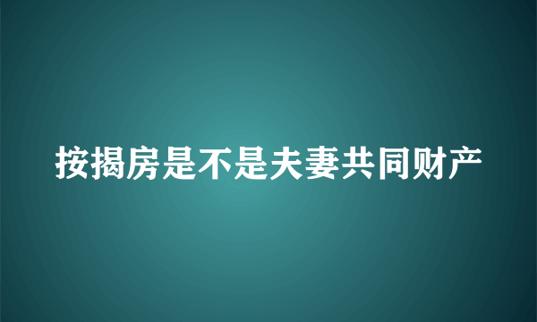 按揭房是不是夫妻共同财产