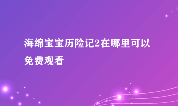 海绵宝宝历险记2在哪里可以免费观看