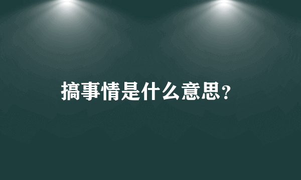 搞事情是什么意思？