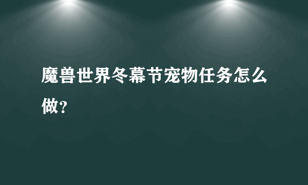 魔兽世界冬幕节宠物任务怎么做？