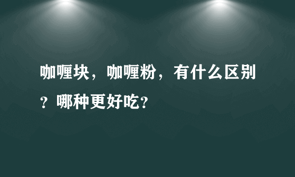 咖喱块，咖喱粉，有什么区别？哪种更好吃？