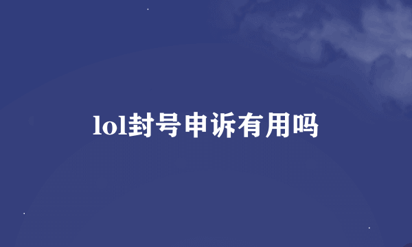 lol封号申诉有用吗