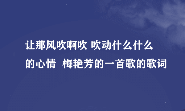 让那风吹啊吹 吹动什么什么的心情  梅艳芳的一首歌的歌词